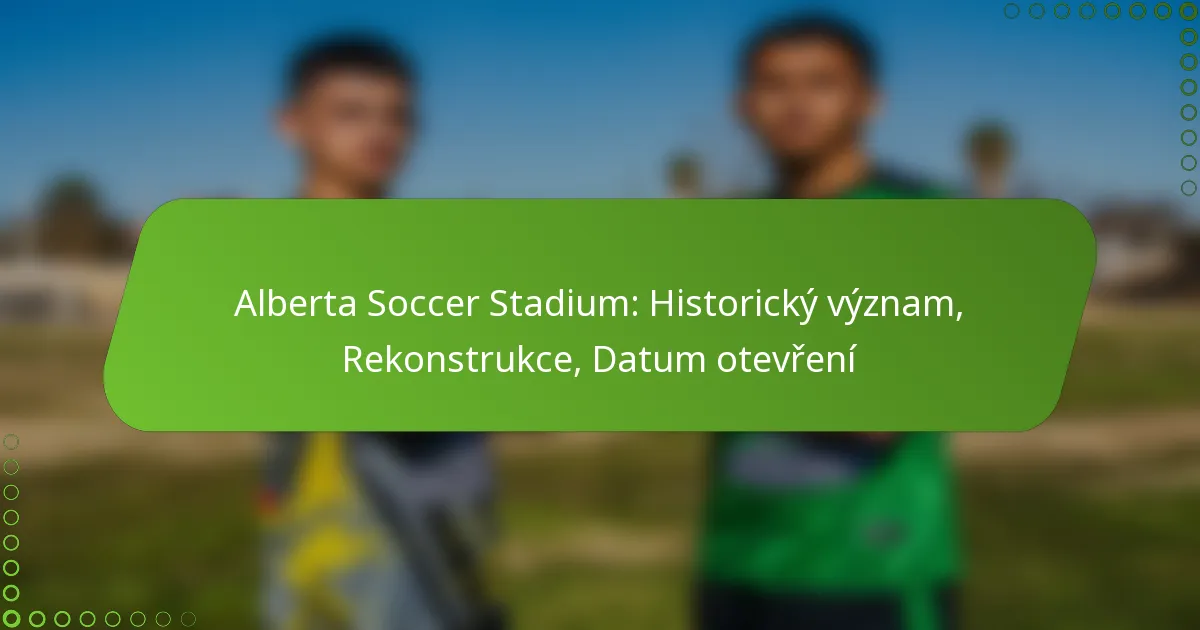 Alberta Soccer Stadium: Historický význam, Rekonstrukce, Datum otevření