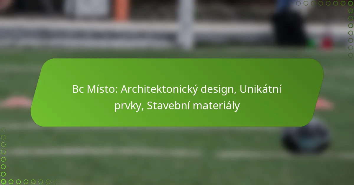 Bc Místo: Architektonický design, Unikátní prvky, Stavební materiály