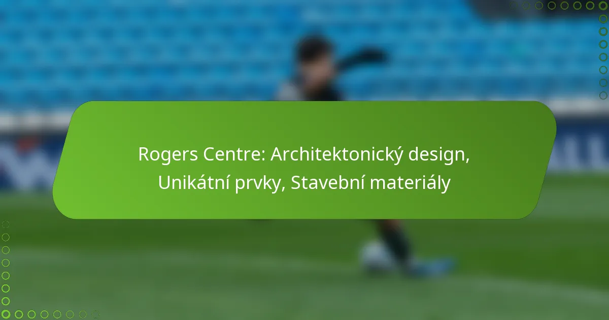 Rogers Centre: Architektonický design, Unikátní prvky, Stavební materiály
