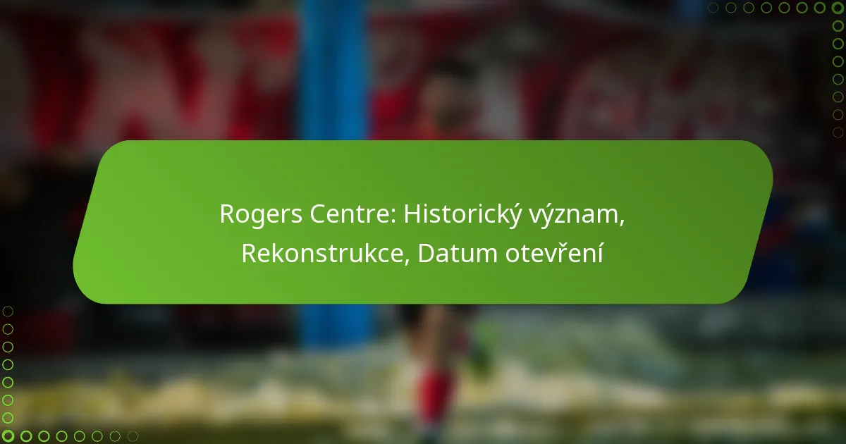Rogers Centre: Historický význam, Rekonstrukce, Datum otevření