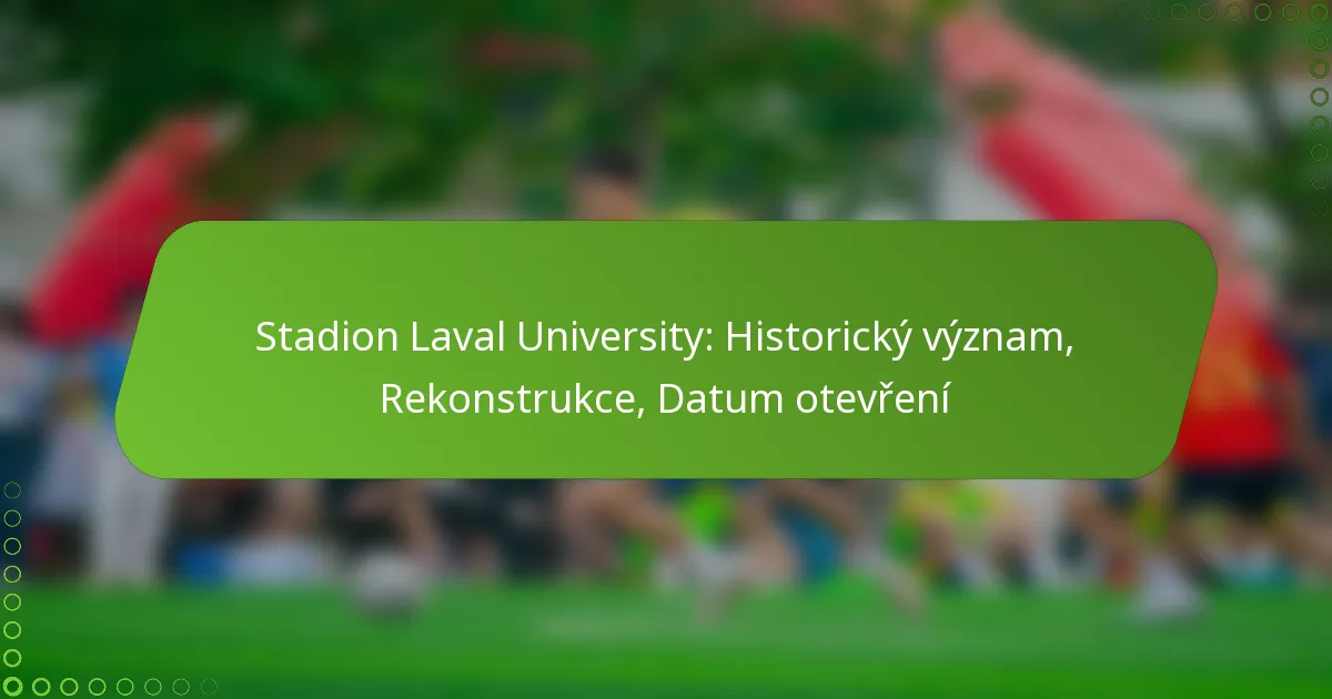 Stadion Laval University: Historický význam, Rekonstrukce, Datum otevření
