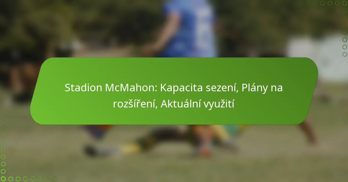 Stadion McMahon: Kapacita sezení, Plány na rozšíření, Aktuální využití