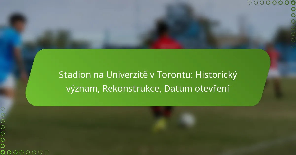 Stadion na Univerzitě v Torontu: Historický význam, Rekonstrukce, Datum otevření