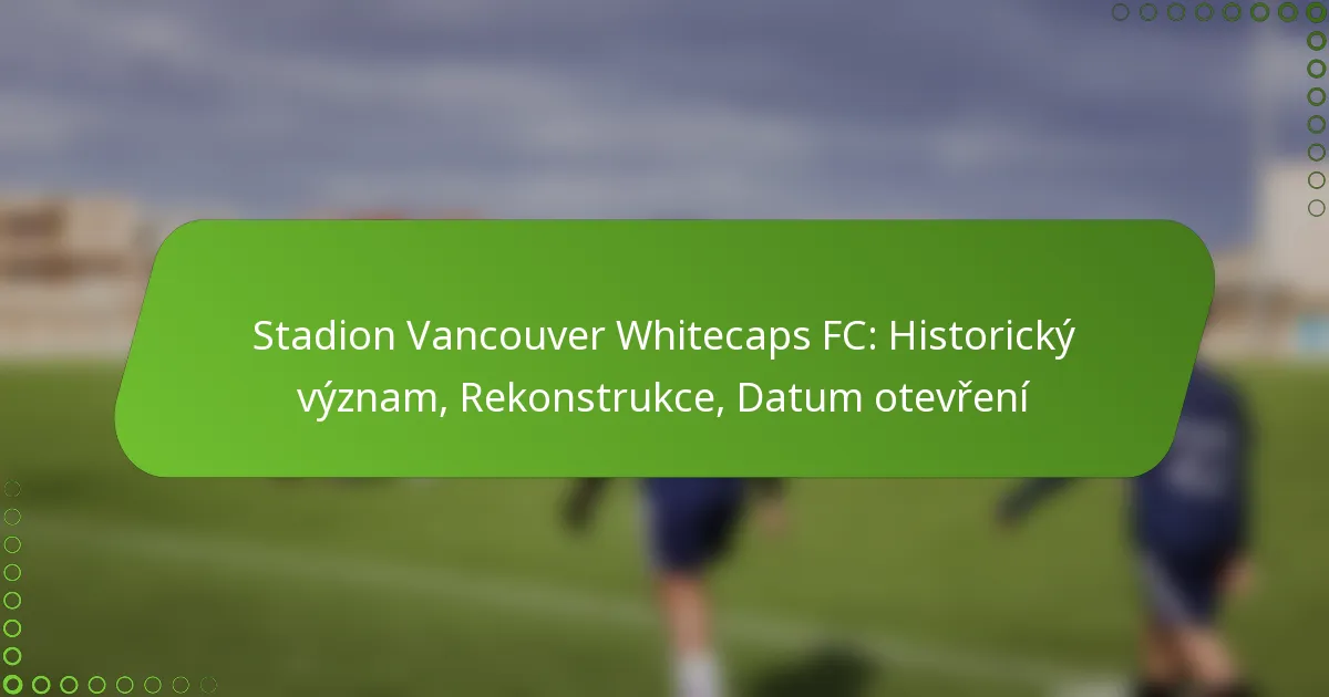 Stadion Vancouver Whitecaps FC: Historický význam, Rekonstrukce, Datum otevření