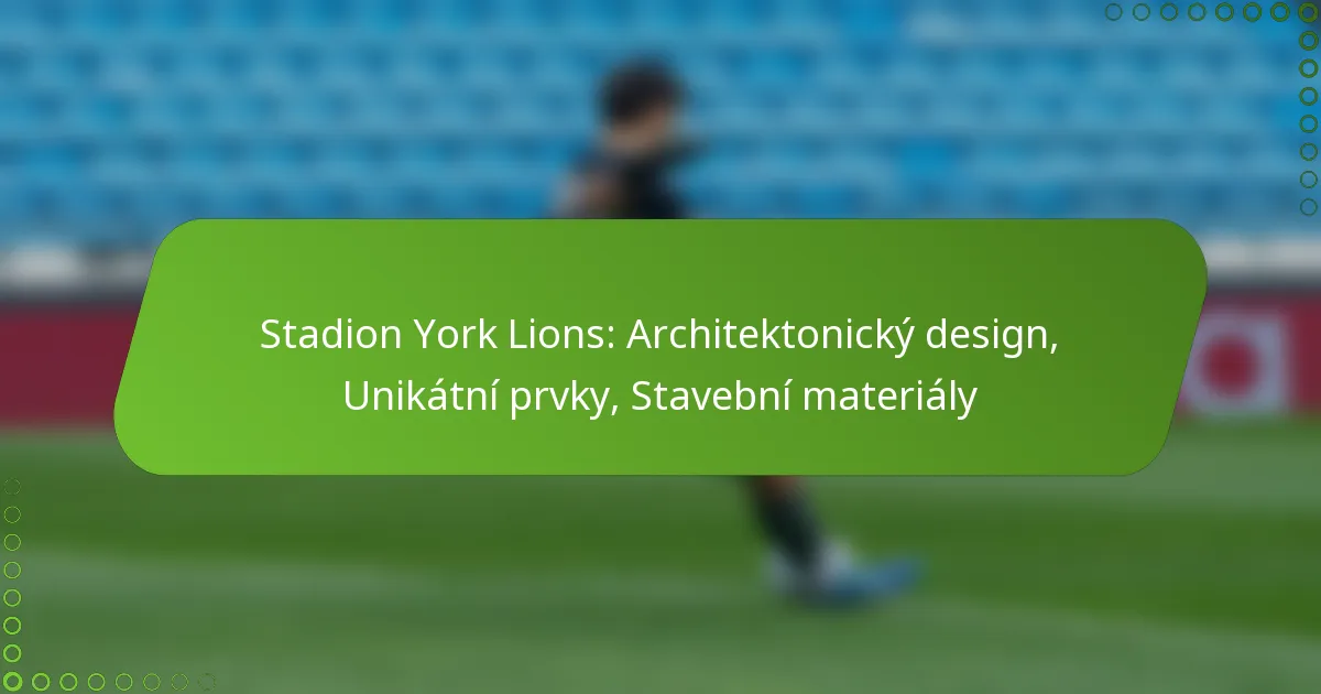Stadion York Lions: Architektonický design, Unikátní prvky, Stavební materiály