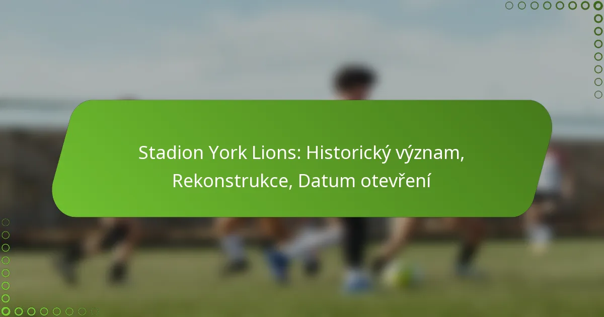 Stadion York Lions: Historický význam, Rekonstrukce, Datum otevření