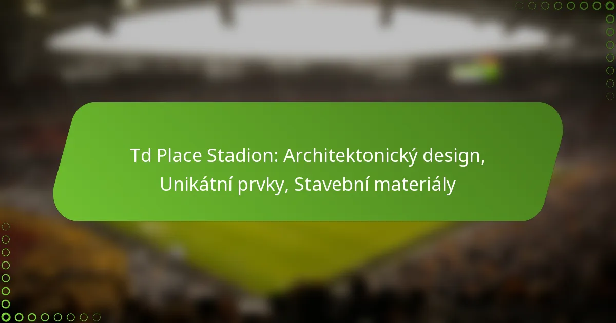 Td Place Stadion: Architektonický design, Unikátní prvky, Stavební materiály