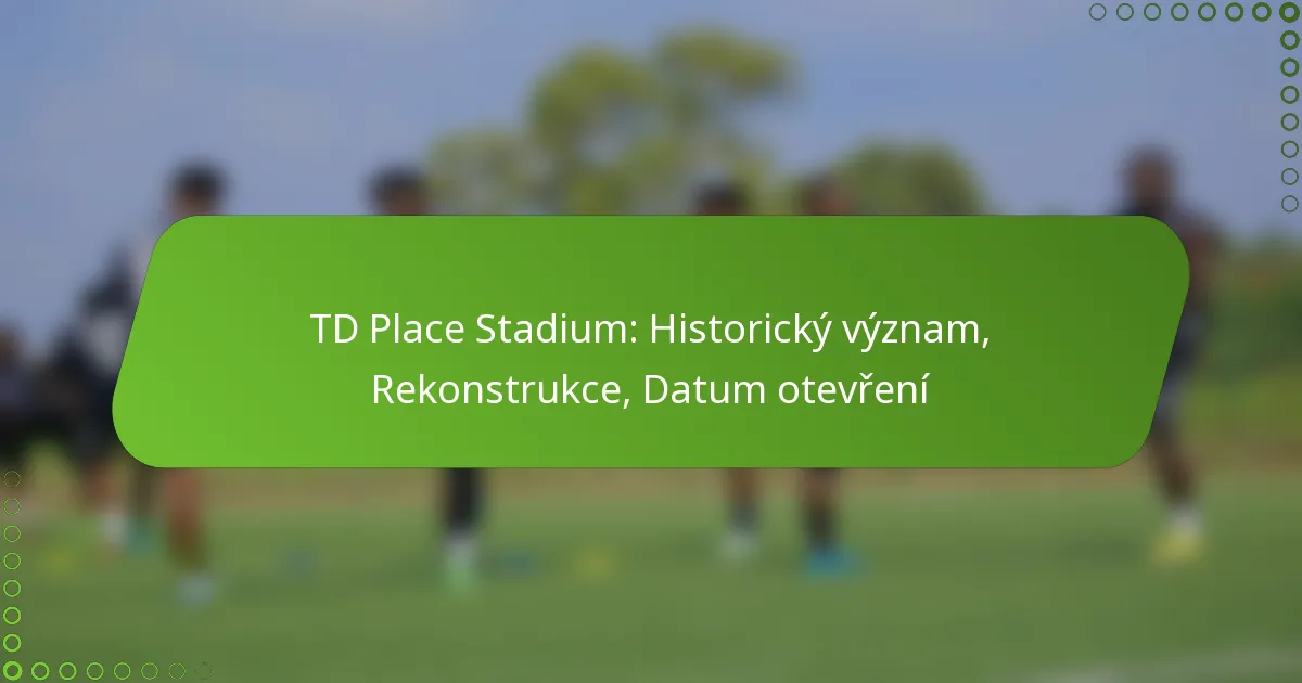 TD Place Stadium: Historický význam, Rekonstrukce, Datum otevření