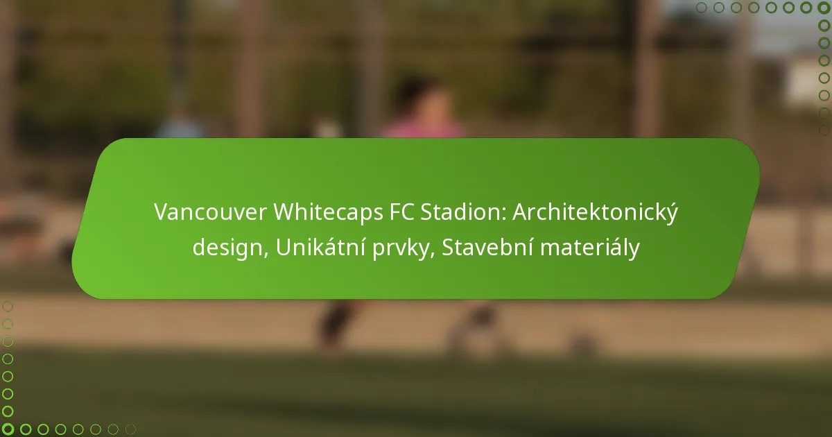 Vancouver Whitecaps FC Stadion: Architektonický design, Unikátní prvky, Stavební materiály