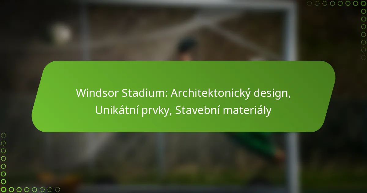 Windsor Stadium: Architektonický design, Unikátní prvky, Stavební materiály