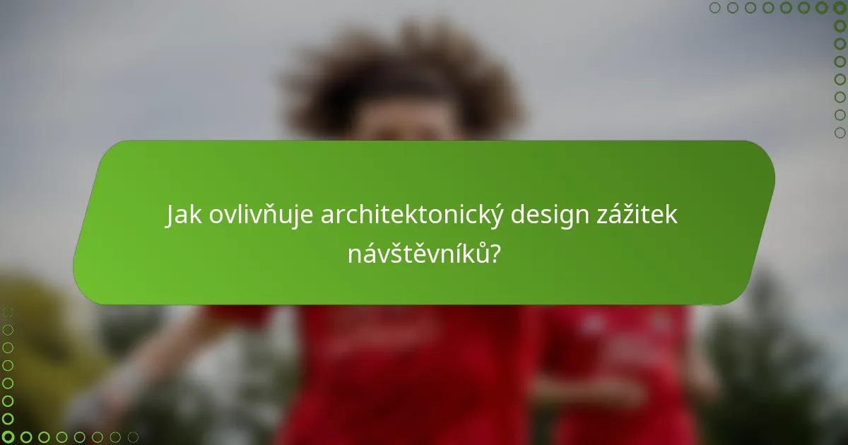 Jak ovlivňuje architektonický design zážitek návštěvníků?