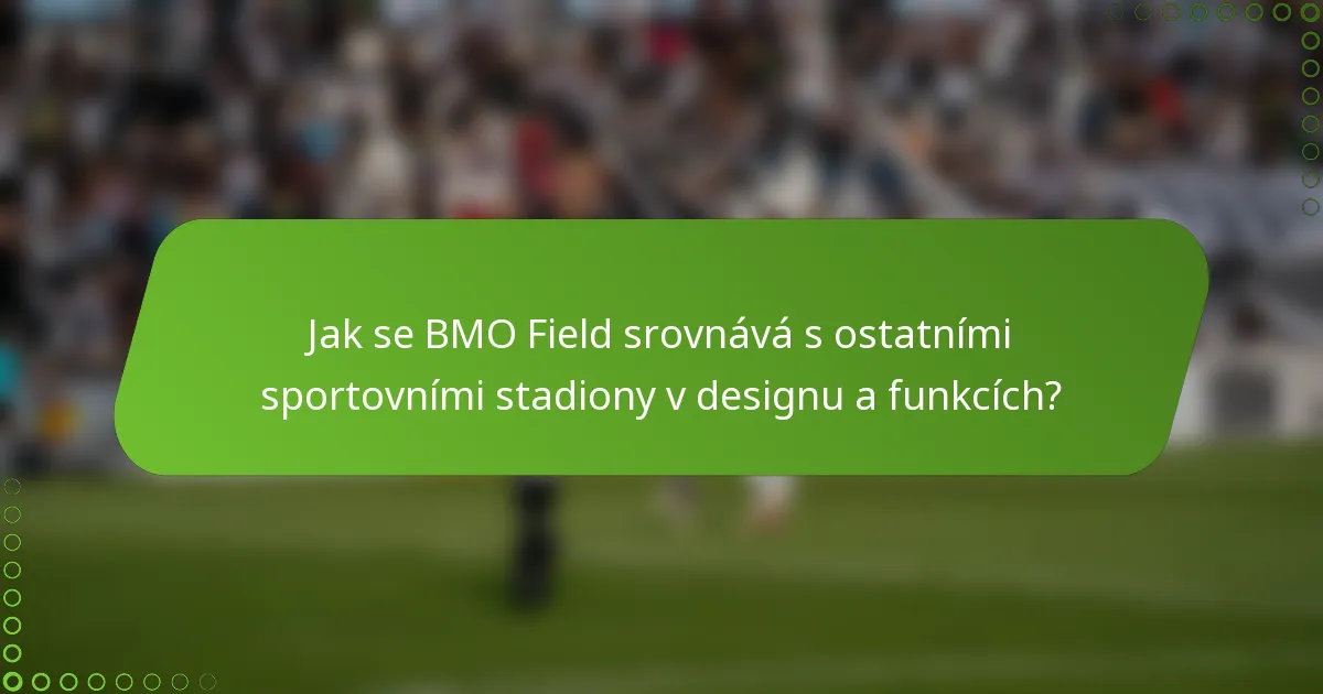 Jak se BMO Field srovnává s ostatními sportovními stadiony v designu a funkcích?
