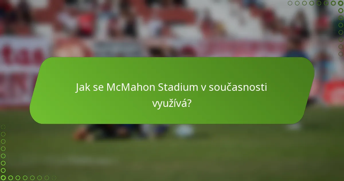 Jak se McMahon Stadium v současnosti využívá?
