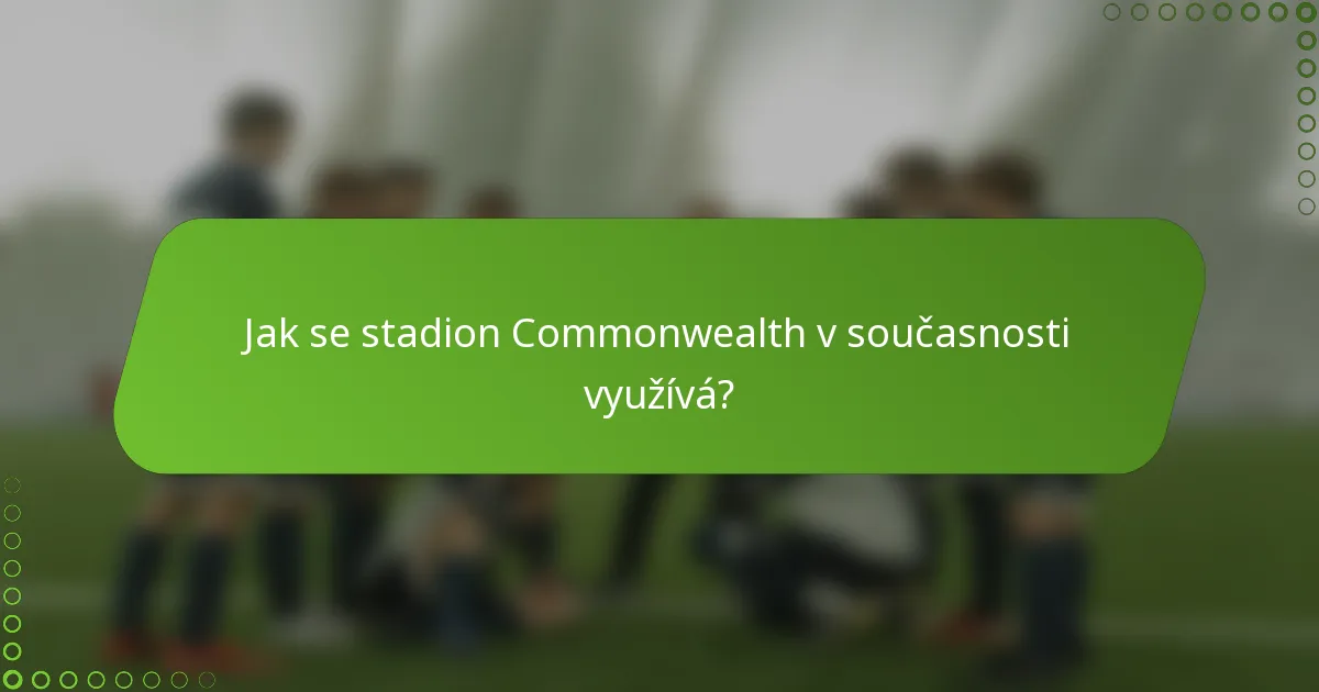 Jak se stadion Commonwealth v současnosti využívá?