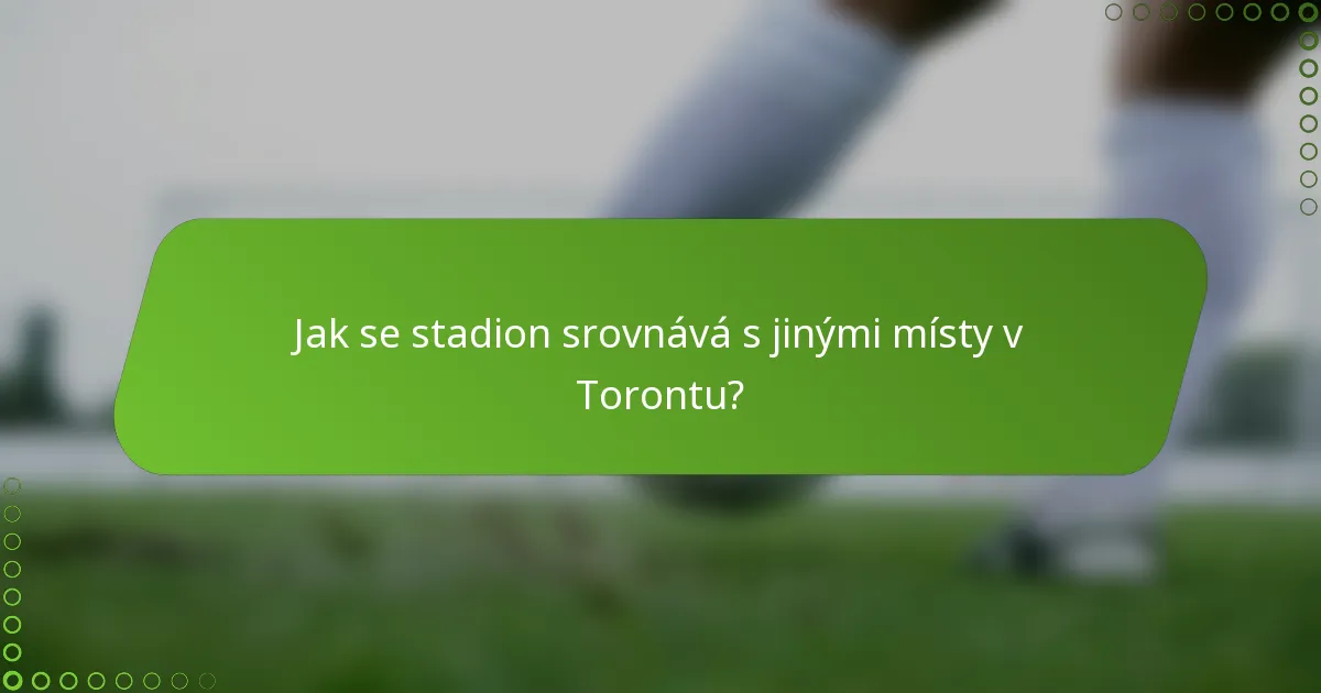 Jak se stadion srovnává s jinými místy v Torontu?