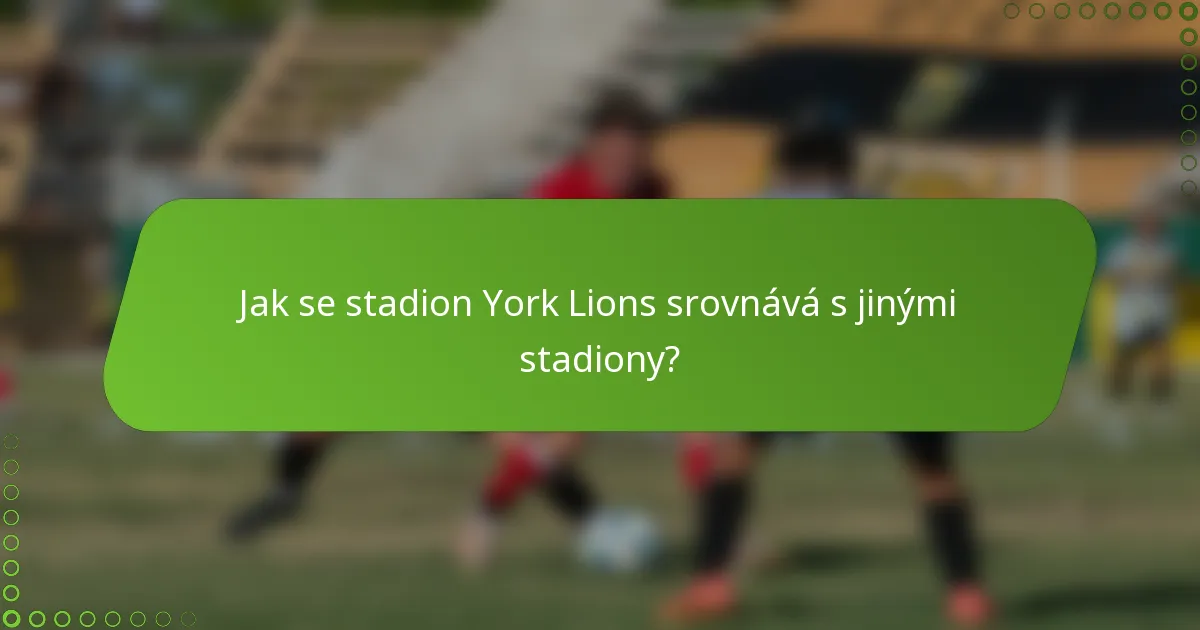 Jak se stadion York Lions srovnává s jinými stadiony?
