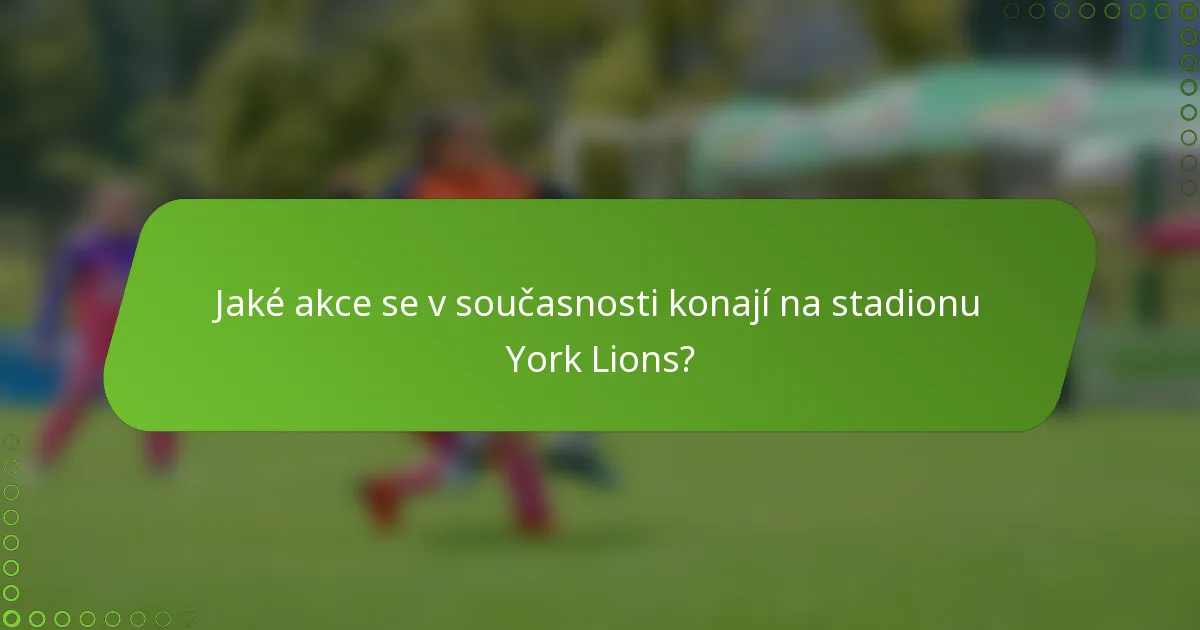 Jaké akce se v současnosti konají na stadionu York Lions?