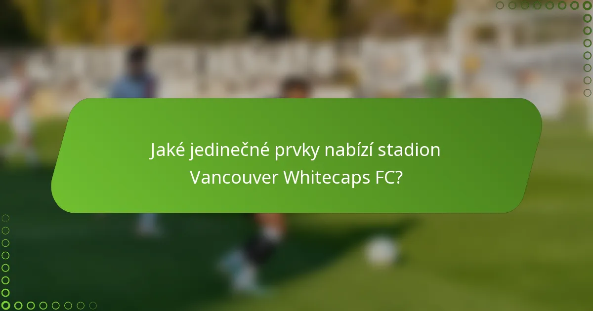 Jaké jedinečné prvky nabízí stadion Vancouver Whitecaps FC?