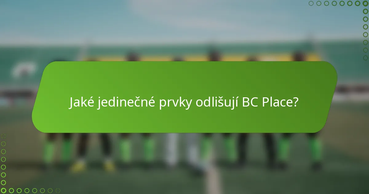 Jaké jedinečné prvky odlišují BC Place?