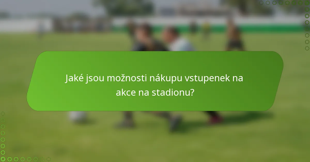 Jaké jsou možnosti nákupu vstupenek na akce na stadionu?