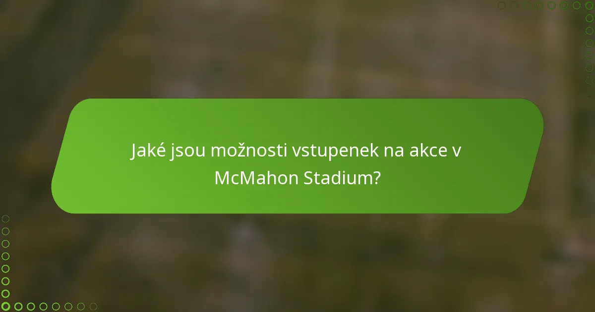 Jaké jsou možnosti vstupenek na akce v McMahon Stadium?