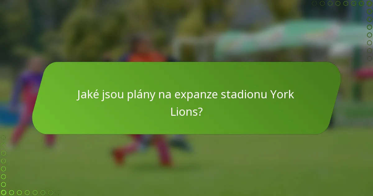 Jaké jsou plány na expanze stadionu York Lions?