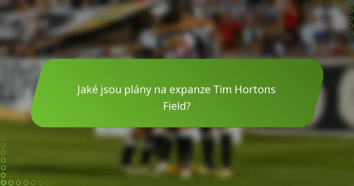 Jaké jsou plány na expanze Tim Hortons Field?