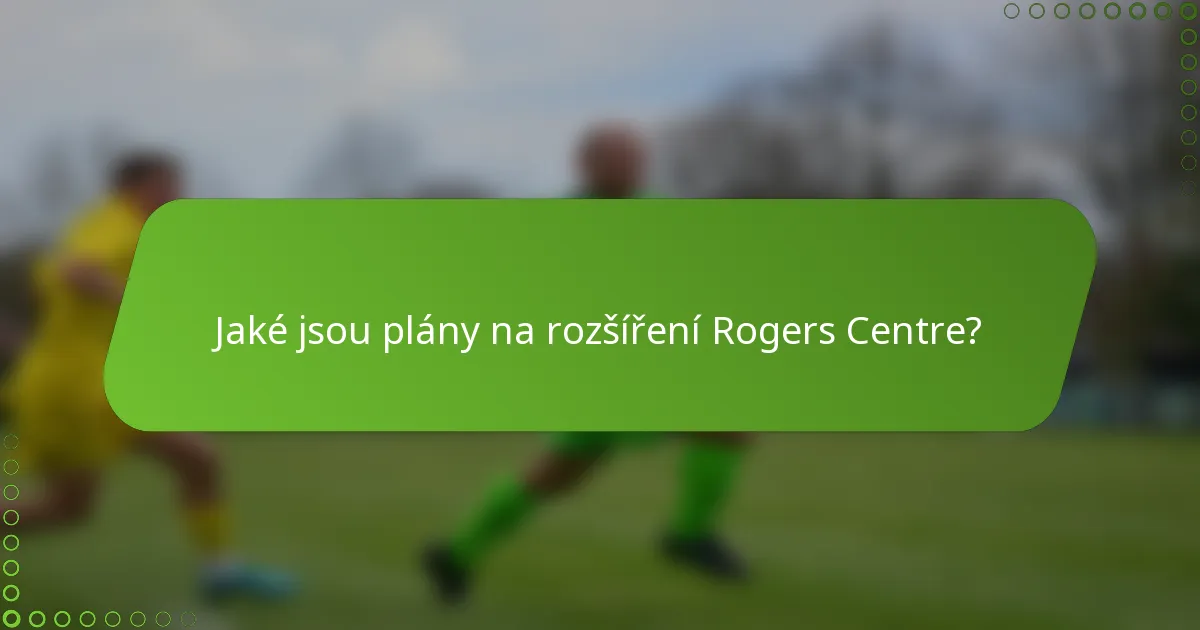 Jaké jsou plány na rozšíření Rogers Centre?