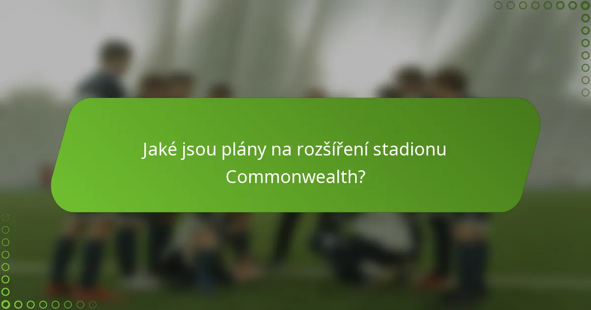 Jaké jsou plány na rozšíření stadionu Commonwealth?
