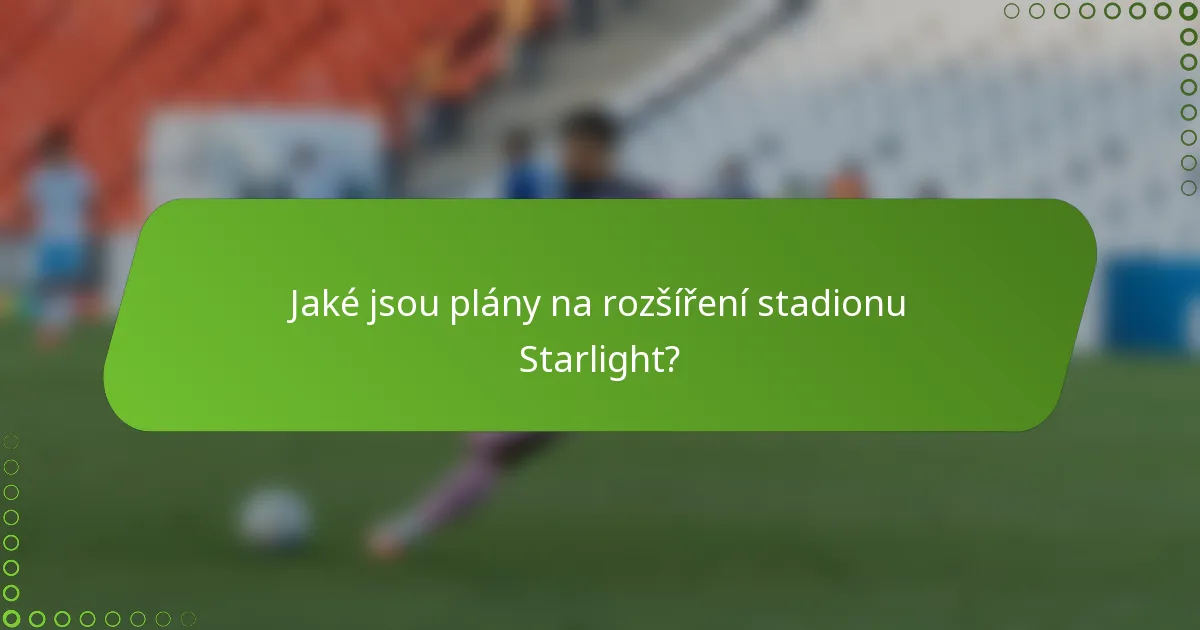 Jaké jsou plány na rozšíření stadionu Starlight?