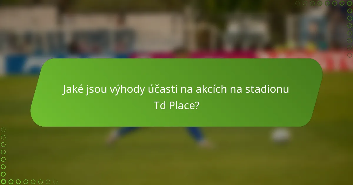 Jaké jsou výhody účasti na akcích na stadionu Td Place?