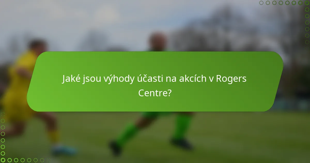 Jaké jsou výhody účasti na akcích v Rogers Centre?