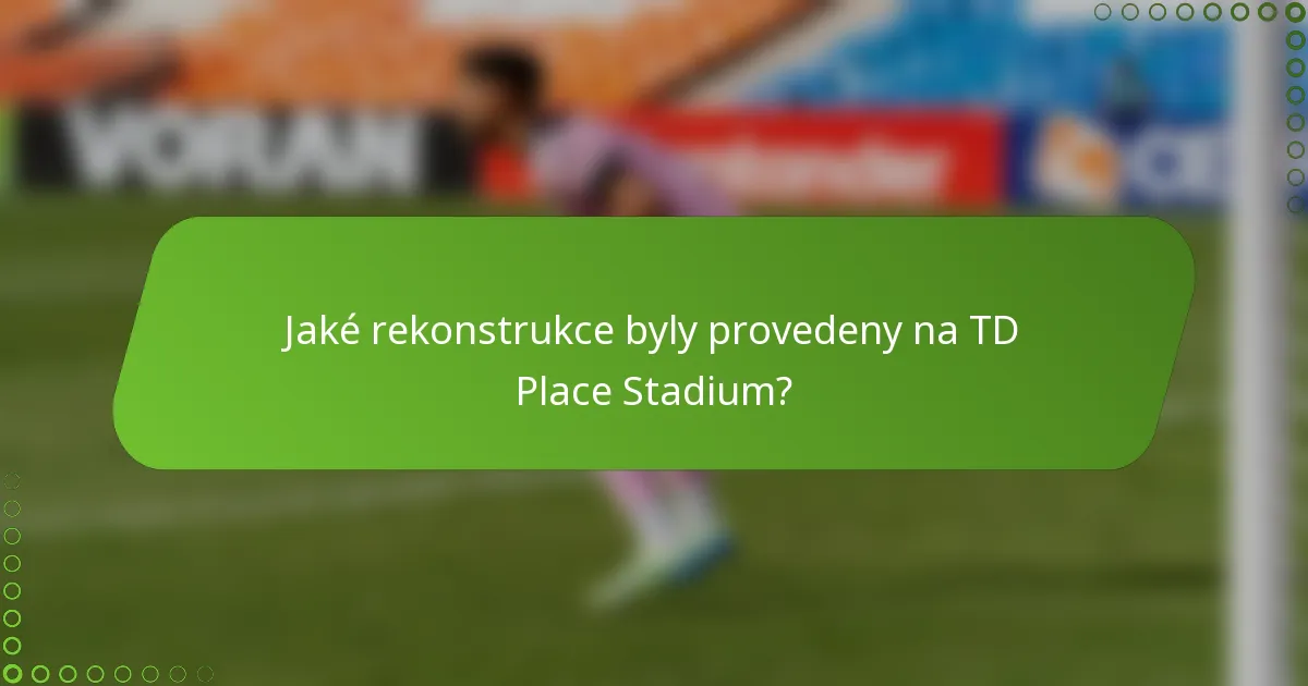 Jaké rekonstrukce byly provedeny na TD Place Stadium?