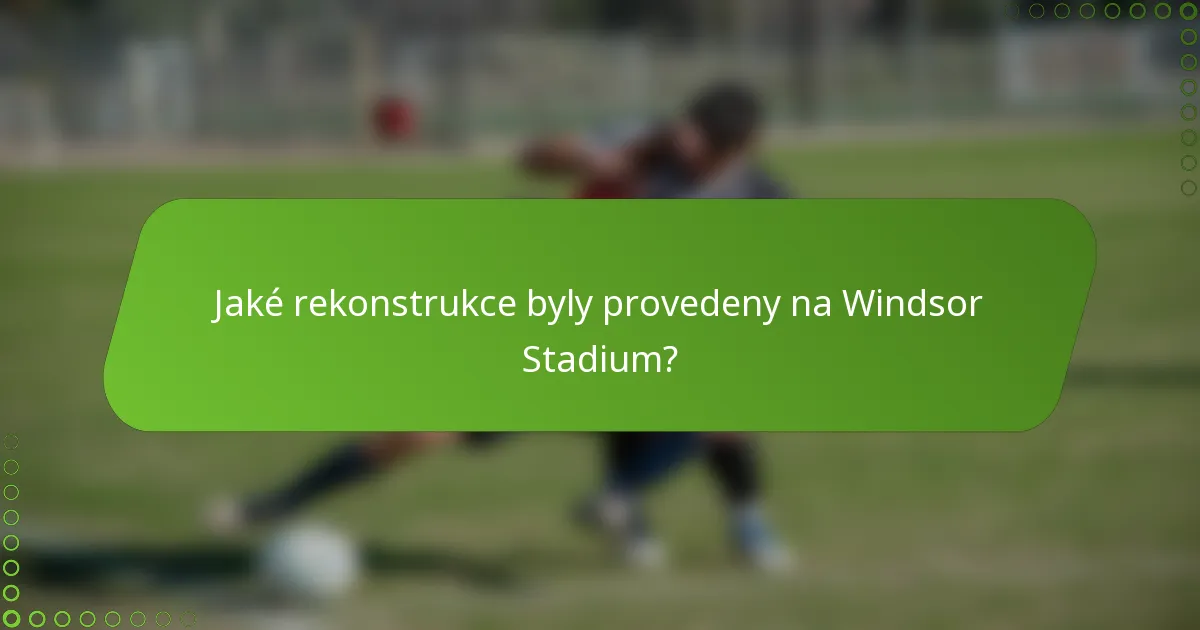Jaké rekonstrukce byly provedeny na Windsor Stadium?