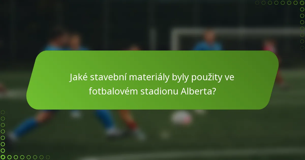 Jaké stavební materiály byly použity ve fotbalovém stadionu Alberta?