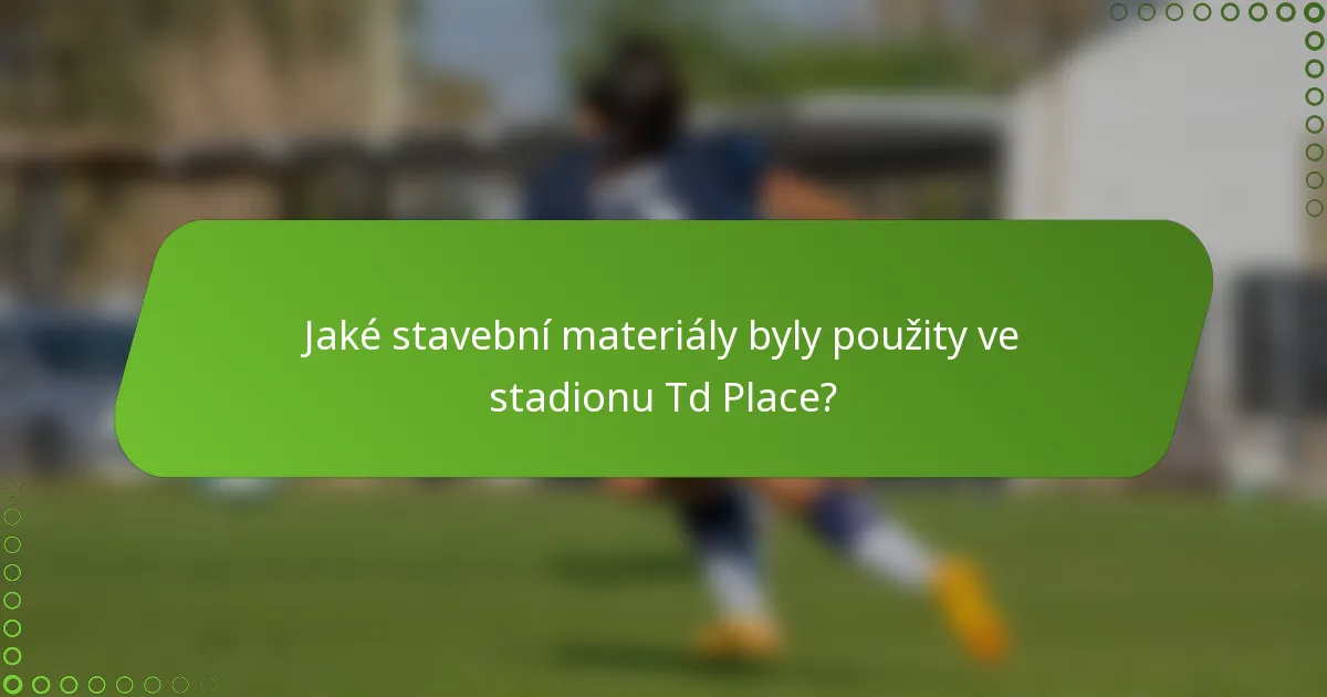 Jaké stavební materiály byly použity ve stadionu Td Place?
