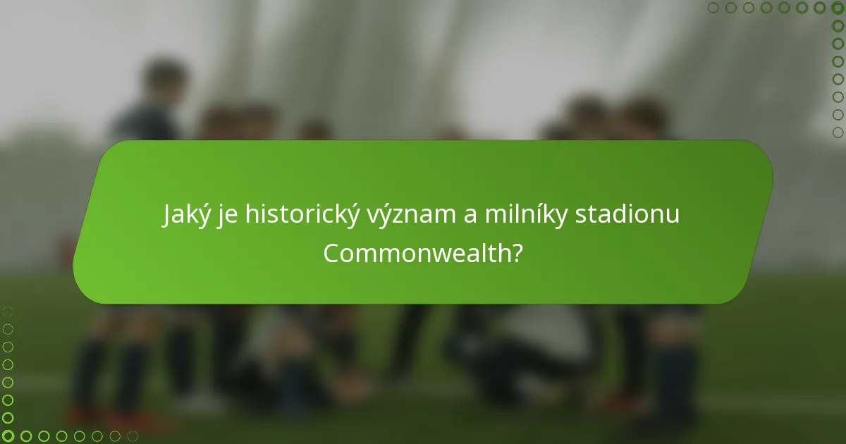 Jaký je historický význam a milníky stadionu Commonwealth?