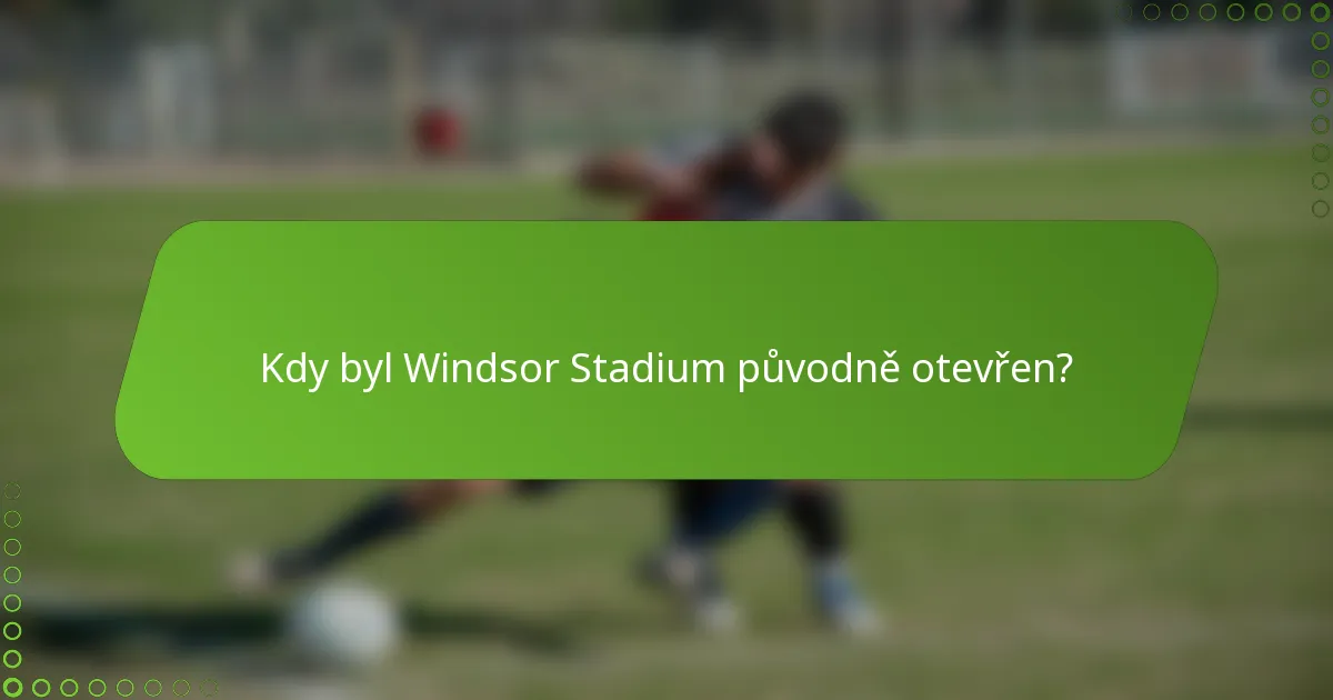 Kdy byl Windsor Stadium původně otevřen?