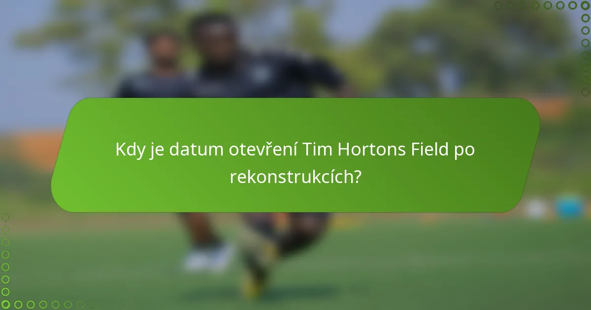 Kdy je datum otevření Tim Hortons Field po rekonstrukcích?