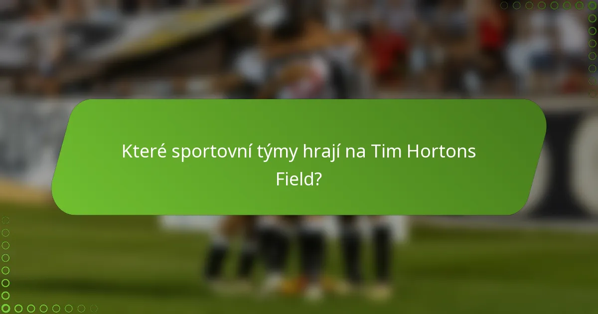Které sportovní týmy hrají na Tim Hortons Field?